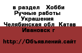  в раздел : Хобби. Ручные работы » Украшения . Челябинская обл.,Катав-Ивановск г.